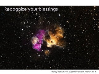 Hardy star survives supernova blast, March 2014
Recognize your blessings
 