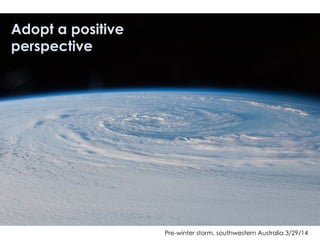 Pre-winter storm, southwestern Australia 3/29/14
Adopt a positive
perspective
 