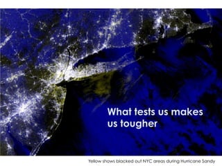 Yellow shows blacked out NYC areas during Hurricane Sandy
What tests us makes
us tougher
 