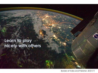 Border of India and Pakistan, 8/21/11
Learn to play
nicely with others
 