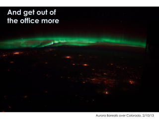 Aurora Borealis over Colorado, 2/10/13
And get out of
the office more
 