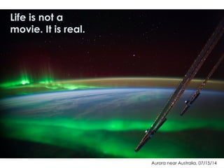 Aurora near Australia, 07/15/14
Life is not a
movie. It is real.
 