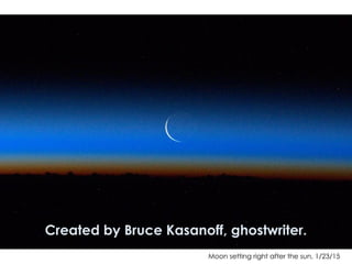 Moon setting right after the sun, 1/23/15
Created by Bruce Kasanoff, ghostwriter.
 