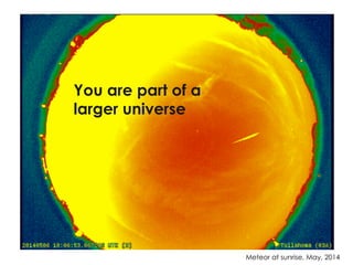 Photo description
Meteor at sunrise, May, 2014
You are part of a
larger universe
 