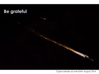 Cygnus breaks up over Earth, August, 2014
Be grateful
 