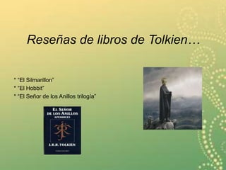 Reseñas de libros de Tolkien…
* “El Silmarillon”
* “El Hobbit”
* “El Señor de los Anillos trilogía”
 