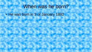 When was he born?
● He was born in 3 of January 1892
 