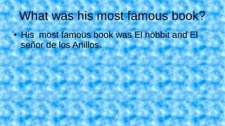 What was his most famous book?
● His most famous book was El hobbit and El
señor de los Anillos.
 