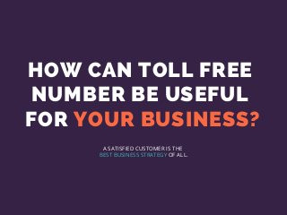HOW CAN TOLL FREE
NUMBER BE USEFUL
FOR YOUR BUSINESS?
A SATISFIED CUSTOMER IS THE
BEST BUSINESS STRATEGY OF ALL.
 