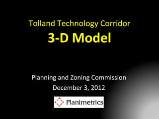 Tolland Technology Corridor
     3-D Model

Planning and Zoning Commission
       December 3, 2012
 