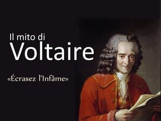 Il mito di 
Voltaire 
«Écrasez l'Infâme» 
 