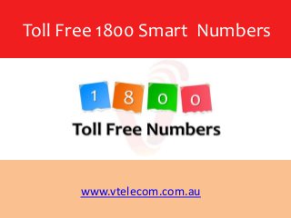 Toll Free 1800 Smart Numbers
www.vtelecom.com.au
 