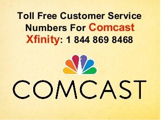 Toll Free Customer Service
Numbers For Comcast
Xfinity: 1 844 869 8468
 