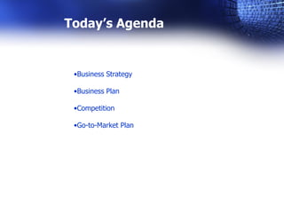 Today’s Agenda


 •Business Strategy

 •Business Plan

 •Competition

 •Go-to-Market Plan
 