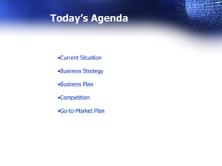 Today’s Agenda


 •Current Situation

 •Business Strategy

 •Business Plan

 •Competition

 •Go-to-Market Plan
 