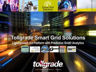 Smart Grid
Solutions
Tollgrade Smart Grid Solutions
LightHouse® 4.0 Platform with Predictive Grid® Analytics
© 2014 Tollgrade Communications, Inc. - Confidential
 