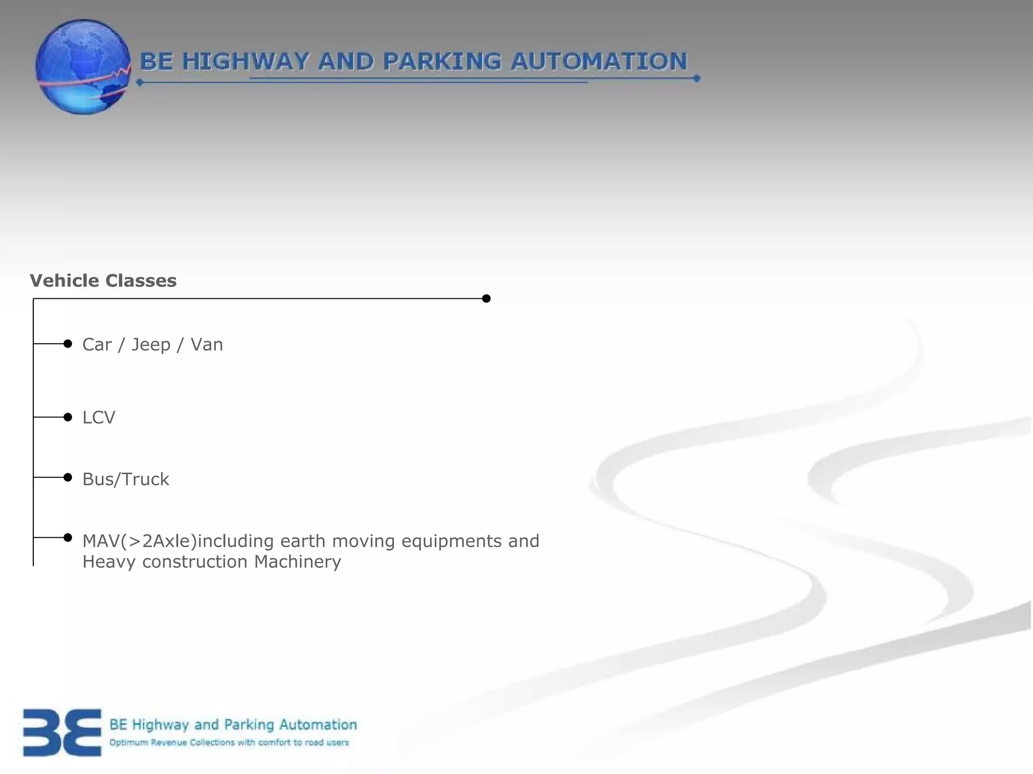 Vehicle Classes


     Car / Jeep / Van



     LCV


     Bus/Truck


     MAV(>2Axle)including earth moving equipments and
     Heavy construction Machinery
 