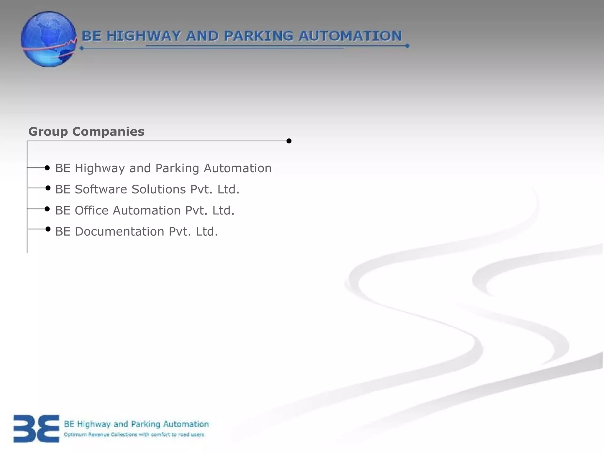Group Companies


   BE Highway and Parking Automation
   BE Software Solutions Pvt. Ltd.
   BE Office Automation Pvt. Ltd.
   BE Documentation Pvt. Ltd.
 