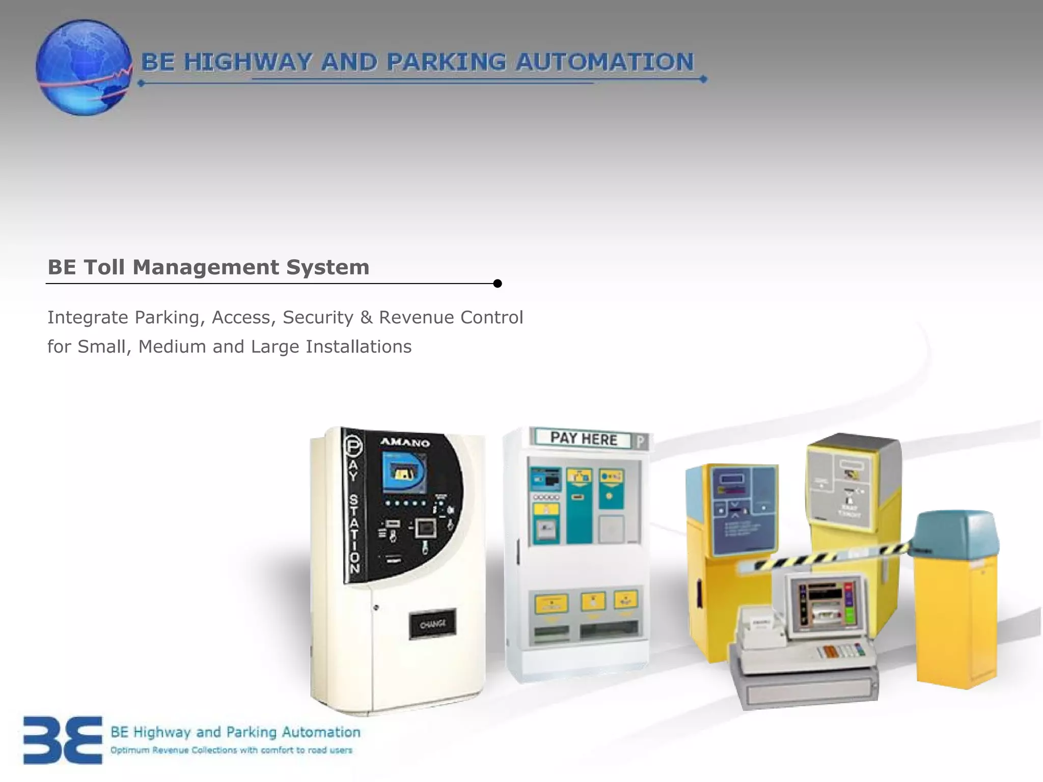 BE Toll Management System

Integrate Parking, Access, Security & Revenue Control
for Small, Medium and Large Installations
 