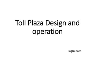 Toll Plaza Design and
operation
Raghupathi
 
