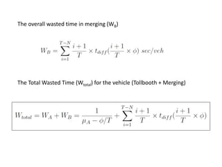 The overall wasted time in merging (WB)
The Total Wasted Time (Wtotal) for the vehicle (Tollbooth + Merging)
 