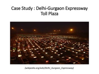 Case Study : Delhi-Gurgaon Expressway
Toll Plaza
(wikipedia.org/wiki/Delhi_Gurgaon_Expressway)
 