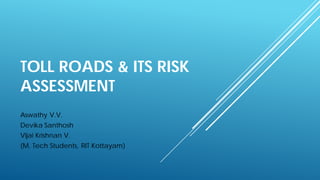TOLL ROADS & ITS RISK
ASSESSMENT
Aswathy V.V.
Devika Santhosh
Vijai Krishnan V.
(M. Tech Students, RIT Kottayam)
 