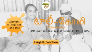 -ேகா$
First ever bilingual quiz on Telugu & Tamil cinema
Questions
in Telugu and
Tamil only!
English Version
(Tolly-Kolly)
 