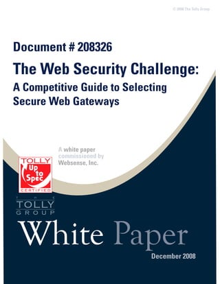 © 2008 The Tolly Group




Document # 208326
The Web Security Challenge:
A Competitive Guide to Selecting
Secure Web Gateways



         A white paper
         commissioned by
         Websense, Inc.




 White Paper                December 2008
 