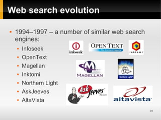 Web search evolution

   1994–1997 – a number of similar web search
    engines:
       Infoseek
       OpenText
       Magellan
       Inktomi
       Northern Light
       AskJeeves
       AltaVista
                                                 10
 