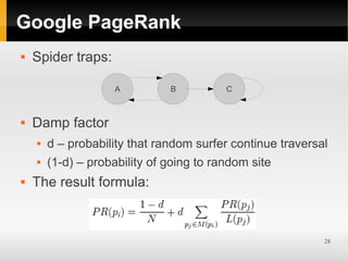 Google PageRank
   Spider traps:

                    A          B          C



   Damp factor
       d – probability that random surfer continue traversal
       (1-d) – probability of going to random site
   The result formula:



                                                            28
 