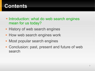 Contents

➔   Introduction: what do web search engines
    mean for us today?
   History of web search engines
   How web search engines work
   Most popular search engines
   Conclusion: past, present and future of web
    search


                                                  3
 