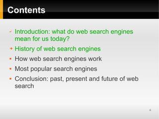 Contents

✔   Introduction: what do web search engines
    mean for us today?
➔   History of web search engines
   How web search engines work
   Most popular search engines
   Conclusion: past, present and future of web
    search


                                                  6
 