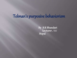 Tolman's purposive behaviorism
By B.R Bhandari
Lecturer , T.U
Nepal
 