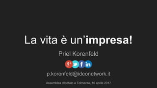 La vita è un’impresa!
Priel Korenfeld
Assemblea d’Istituto a Tolmezzo, 10 aprile 2017
p.korenfeld@ideonetwork.it
 