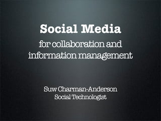 Social Media
   for collaboration and
information management


   Suw Charman-Anderson
      Social Technologist
 