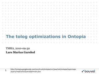 The tolog optimizations in Ontopia TMRA, 2010-09-30 Lars Marius Garshol http://ontopia.googlecode.com/svn/trunk/ontopia/src/java/net/ontopia/topicmaps/query/impl/utils/QueryOptimizer.java 