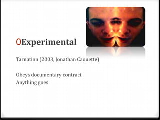 0Experimental
Tarnation (2003, Jonathan Caouette)

Obeys documentary contract
Anything goes
 