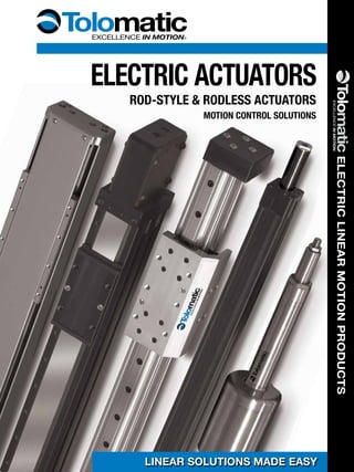 Electric actuators
LINEAR SOLUTIONS MADE EASY
ROD-STYLE & RODLESS ACTUATORS
MOTION CONTROL SOLUTIONS
ElectricLinearmotionProducts
 