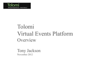 Tolomi
Virtual Events Platform
Overview

Tony Jackson
November 2012
 