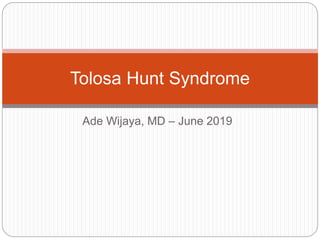 Ade Wijaya, MD – June 2019
Tolosa Hunt Syndrome
 