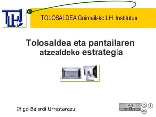 TOLOSALDEA Goimailako LH  Institutua Tolosaldea eta pantailaren  atzealdeko  estrategia Iñigo Balerdi Urrestarazu 