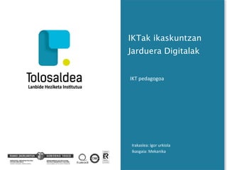 IKTak ikaskuntzan
Jarduera Digitalak
IKT pedagogoa
Irakaslea: Igor urkiola
Ikasgaia: Mekanika
 