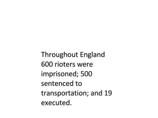 Throughout England 600 rioters were imprisoned; 500 sentenced to transportation; and 19 executed.  