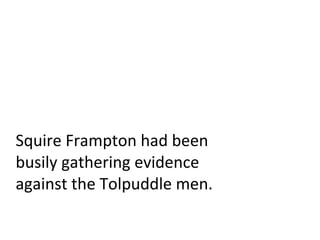 Squire Frampton had been busily gathering evidence against the Tolpuddle men. 