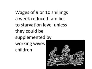 Wages of 9 or 10 shillings a week reduced families to starvation level unless they could be supplemented by working wives and children 