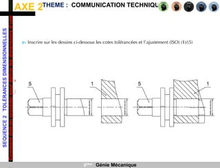 AXE 2
SEQUENCE
2
TOLÉRANCES
DIMENSIONNELLES
Comment
doit-on
procéder
pour
définir
les
dimensions
d’une
pièce
?
THEME : COMMUNICATION TECHNIQUE
3ème Génie Mécanique
 