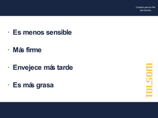 Es menos sensible  Más firme  Envejece más tarde Es más grasa 