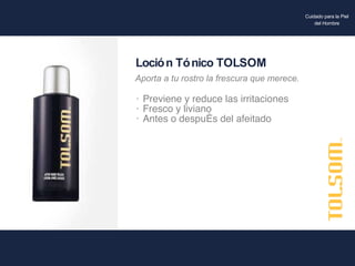 Previene y reduce las irritaciones Fresco y liviano Antes o después del afeitado Loción Tónico TOLSOM Aporta a tu rostro la frescura que merece. Cuidado para la Piel del Hombre 