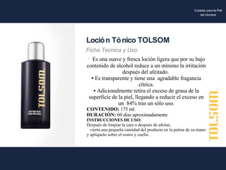 Es una suave y fresca loción ligera que por su bajo contenido de alcohol reduce a un mínimo la irritación después del afeitado.  Es transparente y tiene una  agradable fragancia cítrica. Adicionalmente retira el exceso de grasa de la superficie de la piel, llegando a reducir el exceso en un  84% tras un sólo uso. CONTENIDO:  175 ml. DURACIÓN:  60 días aproximadamente INSTRUCCIONES DE USO: Después de limpiar la cara o después de afeitar, vierta una pequeña cantidad del producto en la palma de su mano y aplíquelo sobre el rostro y cuello. Loción Tónico TOLSOM Ficha Tecnica y Uso Cuidado para la Piel del Hombre 